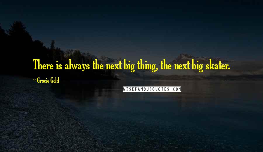 Gracie Gold quotes: There is always the next big thing, the next big skater.