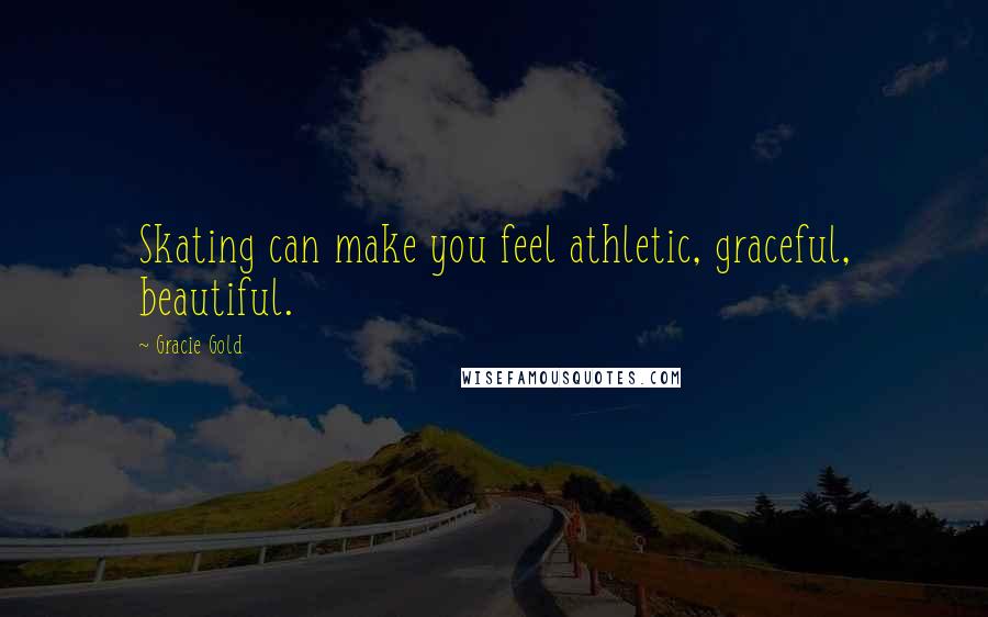 Gracie Gold quotes: Skating can make you feel athletic, graceful, beautiful.