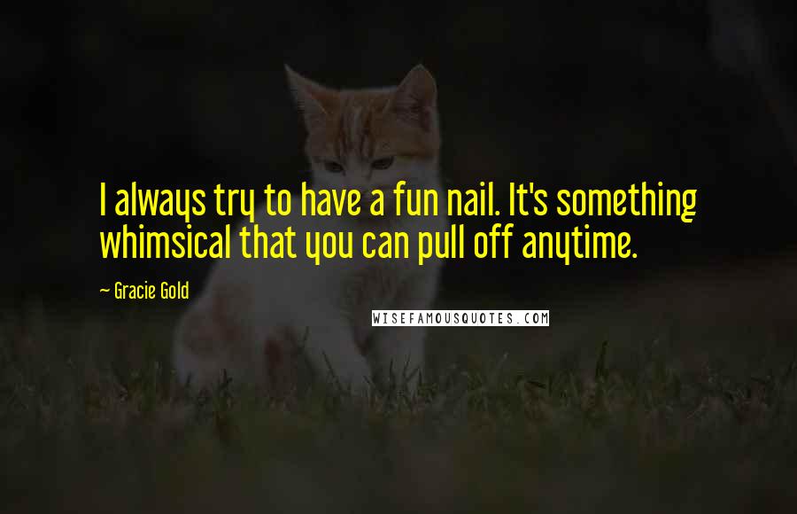 Gracie Gold quotes: I always try to have a fun nail. It's something whimsical that you can pull off anytime.