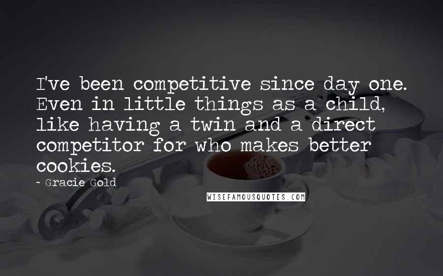 Gracie Gold quotes: I've been competitive since day one. Even in little things as a child, like having a twin and a direct competitor for who makes better cookies.