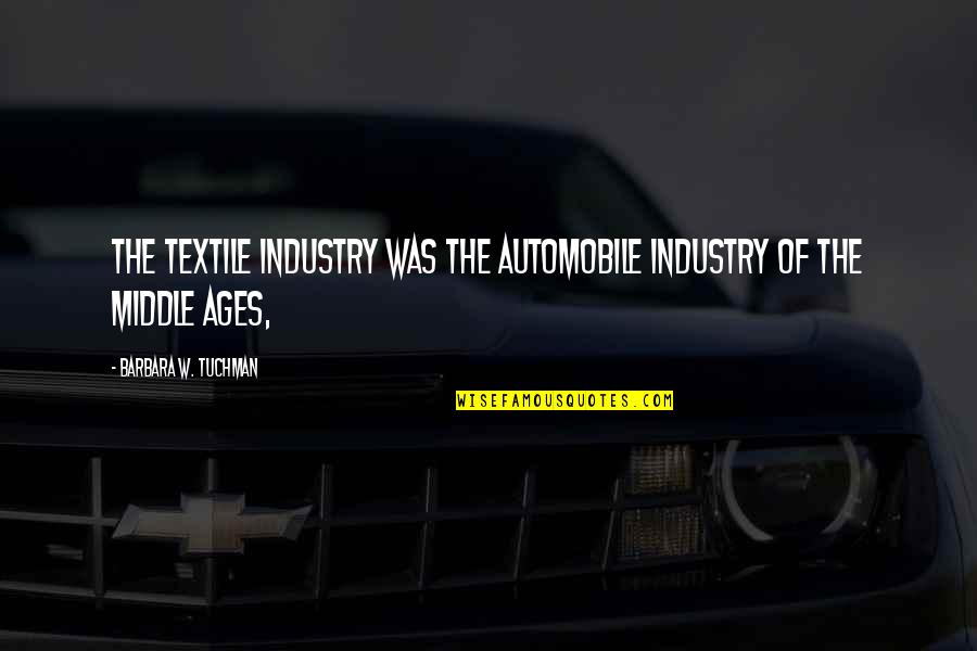 Graciella Dehlavi Quotes By Barbara W. Tuchman: The textile industry was the automobile industry of