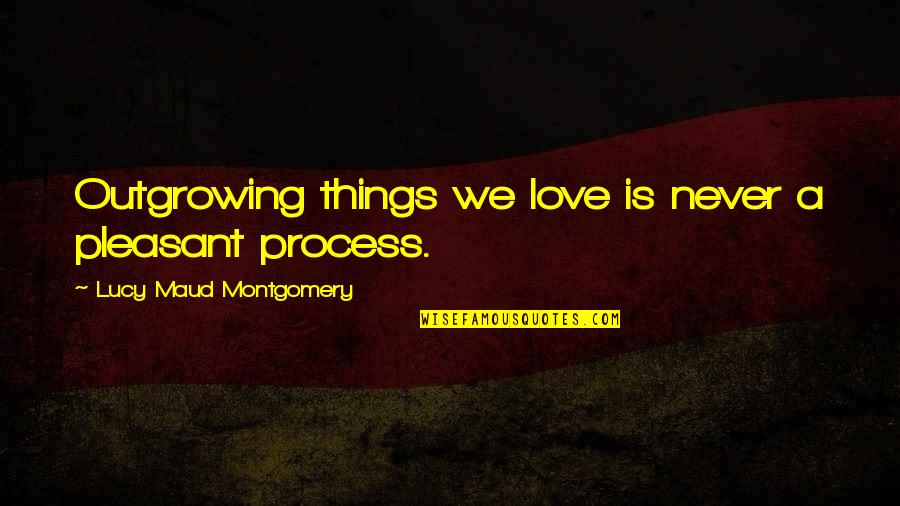 Gracien Mukwa Quotes By Lucy Maud Montgomery: Outgrowing things we love is never a pleasant
