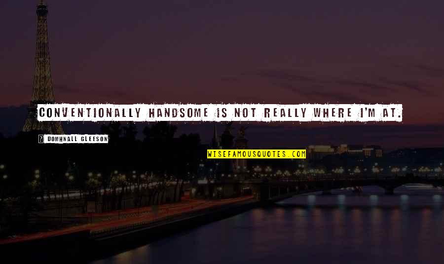 Gracieth Quotes By Domhnall Gleeson: Conventionally handsome is not really where I'm at. Gracieth Quotes By Domhnall Gleeson: Conventionally handsome is not really where I'm at.