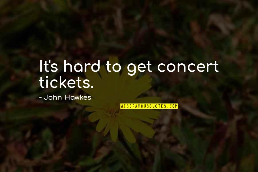 Gracieuse Orient Quotes By John Hawkes: It's hard to get concert tickets.