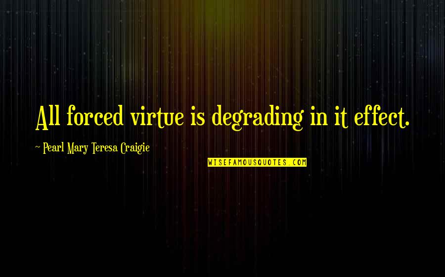 Gracieux Chevalier Quotes By Pearl Mary Teresa Craigie: All forced virtue is degrading in it effect. Gracieux Chevalier Quotes By Pearl Mary Teresa Craigie: All forced virtue is degrading in it effect.