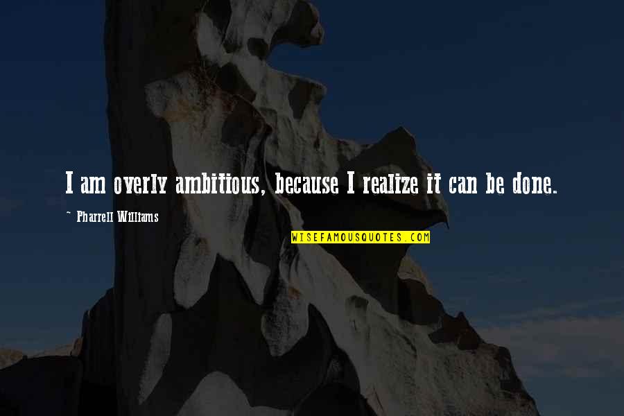 Gracieux Synonyme Quotes By Pharrell Williams: I am overly ambitious, because I realize it Gracieux Synonyme Quotes By Pharrell Williams: I am overly ambitious, because I realize it