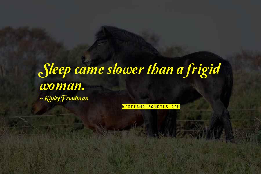 Gracile Quotes By Kinky Friedman: Sleep came slower than a frigid woman.