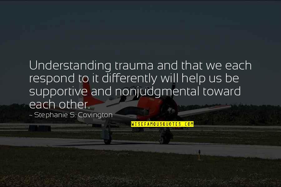 Gracile Quotes By Stephanie S. Covington: Understanding trauma and that we each respond to Gracile Quotes By Stephanie S. Covington: Understanding trauma and that we each respond to
