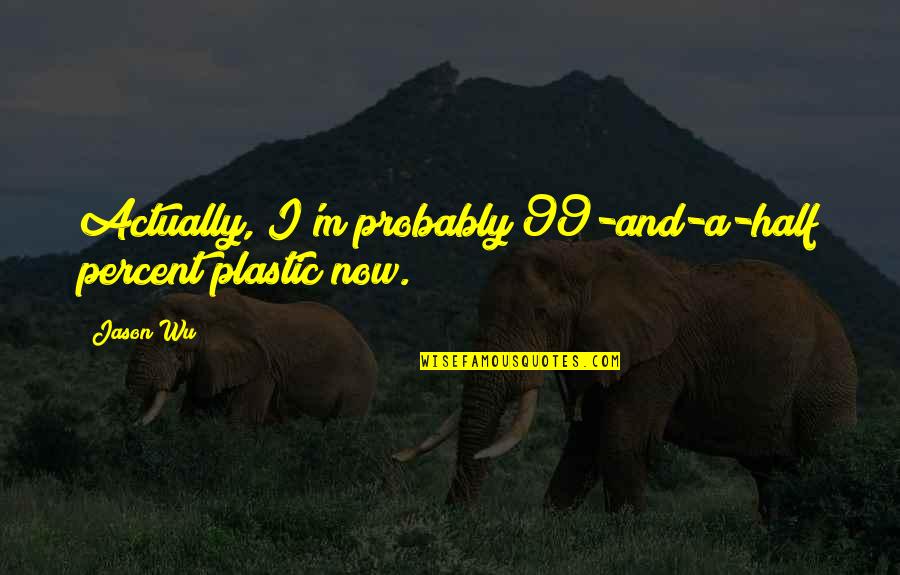 Gracilis Origin Quotes By Jason Wu: Actually, I'm probably 99-and-a-half percent plastic now.