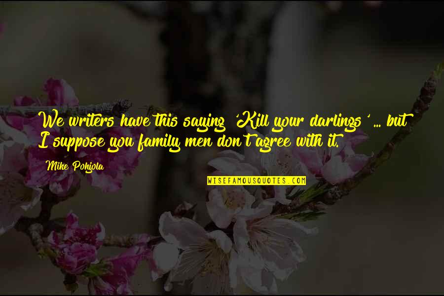 Gracious Losing Quotes By Mike Pohjola: We writers have this saying 'Kill your darlings'