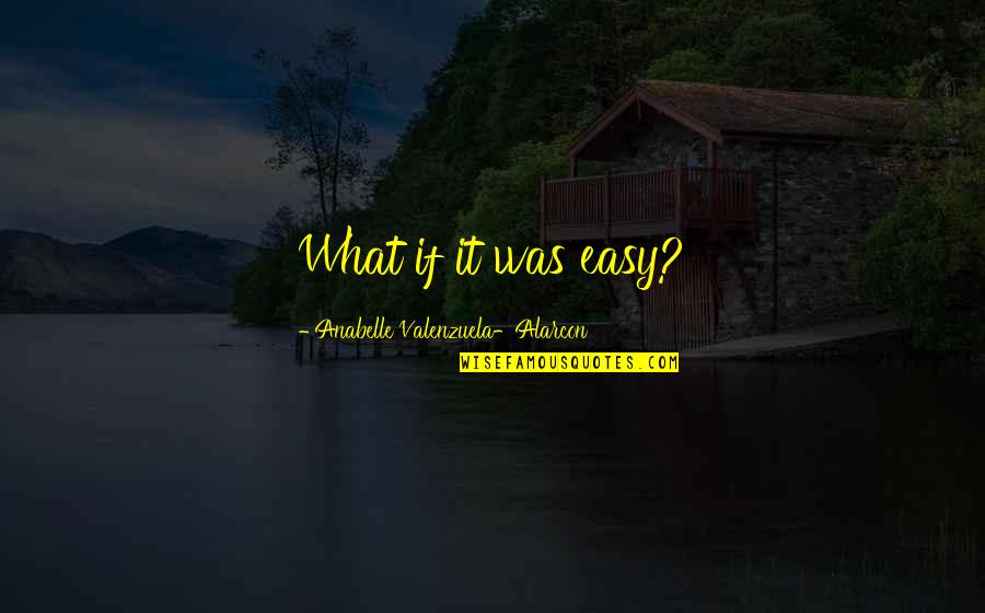 Gracious Men Quotes By Anabelle Valenzuela-Alarcon: What if it was easy?