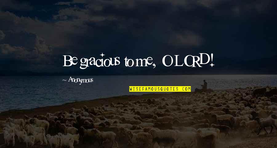 Gracious Quotes By Anonymous: Be gracious to me, O LORD!