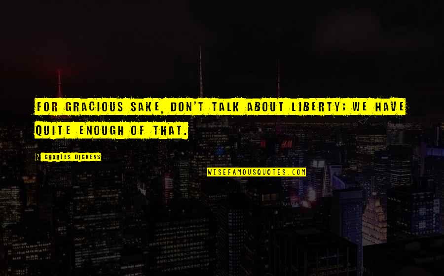 Gracious Quotes By Charles Dickens: For gracious sake, don't talk about Liberty; we