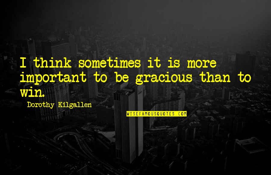 Gracious Quotes By Dorothy Kilgallen: I think sometimes it is more important to