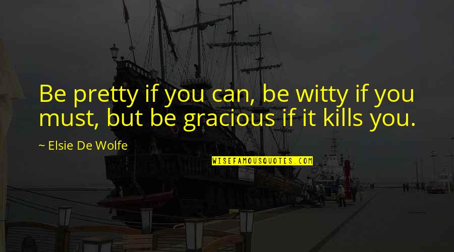 Gracious Quotes By Elsie De Wolfe: Be pretty if you can, be witty if