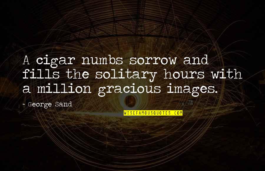 Gracious Quotes By George Sand: A cigar numbs sorrow and fills the solitary