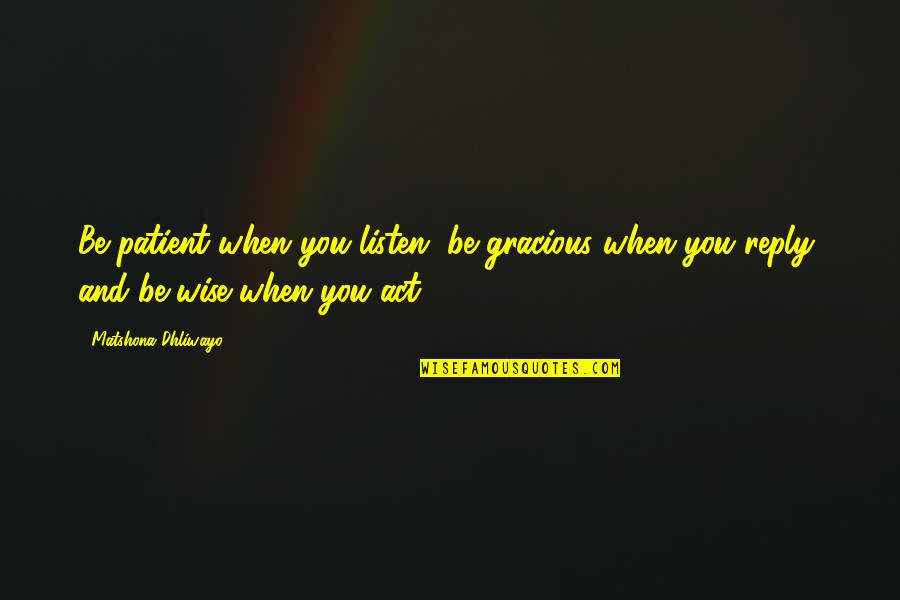 Gracious Quotes By Matshona Dhliwayo: Be patient when you listen, be gracious when