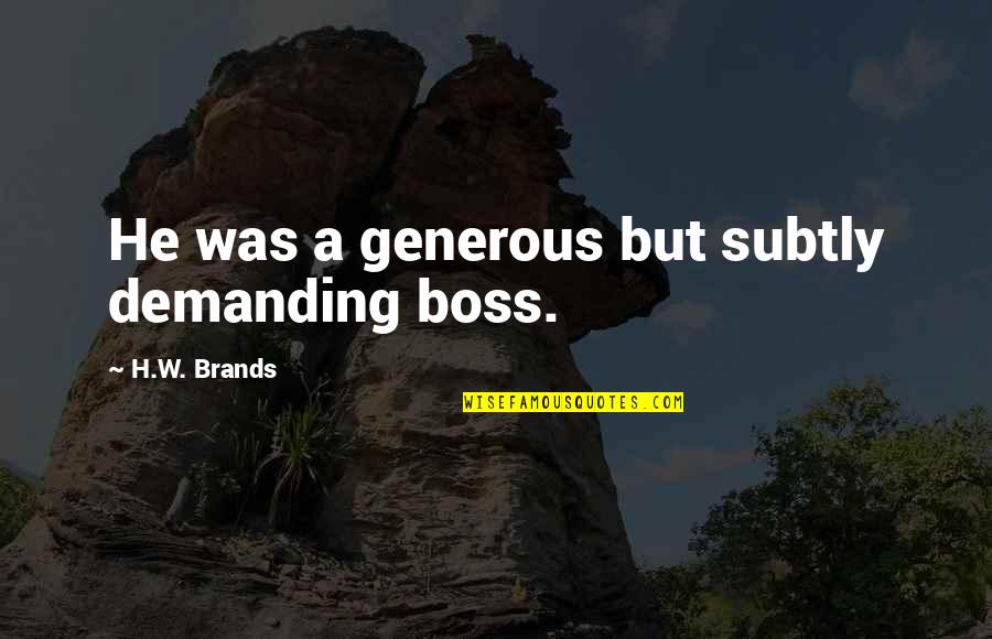 Graciousness Quotes By H.W. Brands: He was a generous but subtly demanding boss.