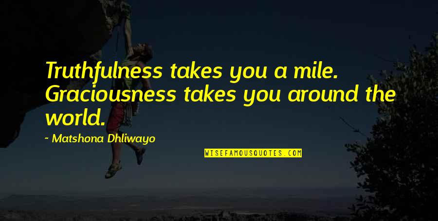 Graciousness Quotes By Matshona Dhliwayo: Truthfulness takes you a mile. Graciousness takes you