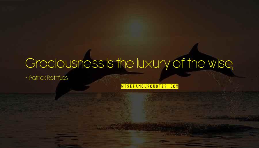 Graciousness Quotes By Patrick Rothfuss: Graciousness is the luxury of the wise,
