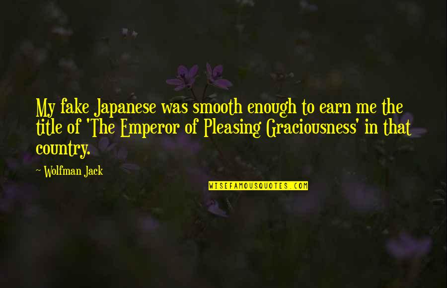 Graciousness Quotes By Wolfman Jack: My fake Japanese was smooth enough to earn