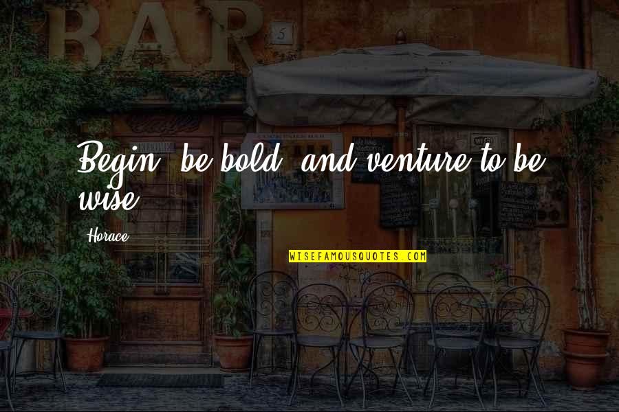 Gracjan Roztocki Quotes By Horace: Begin, be bold, and venture to be wise.