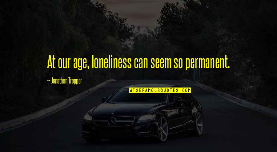 Graco Quotes By Jonathan Tropper: At our age, loneliness can seem so permanent.