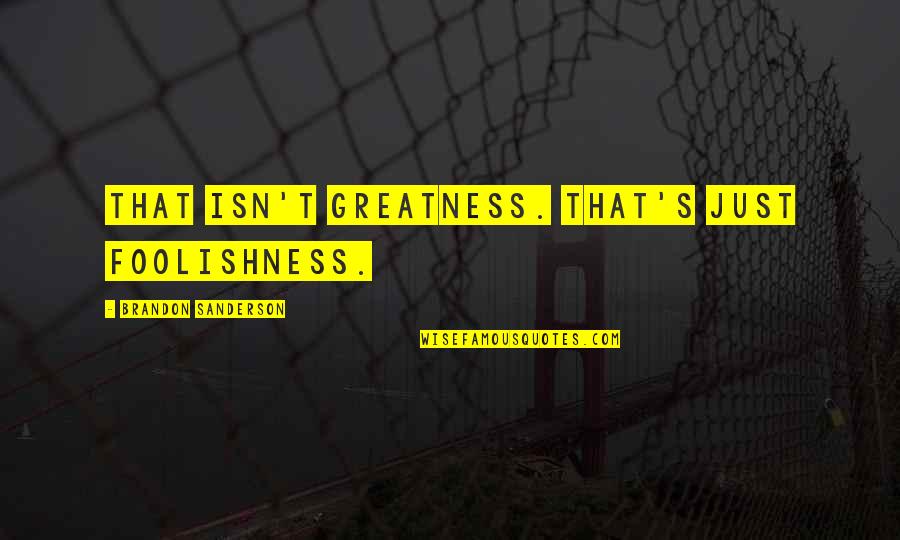 Graco Swing Quotes By Brandon Sanderson: That isn't greatness. That's just foolishness.