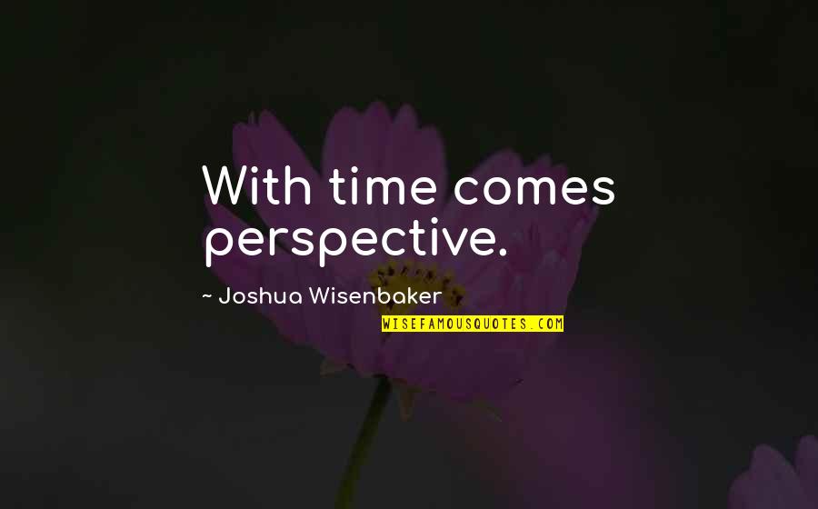 Gracus Pompeius Quotes By Joshua Wisenbaker: With time comes perspective.
