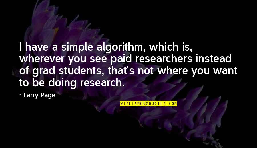 Grad Students Quotes By Larry Page: I have a simple algorithm, which is, wherever