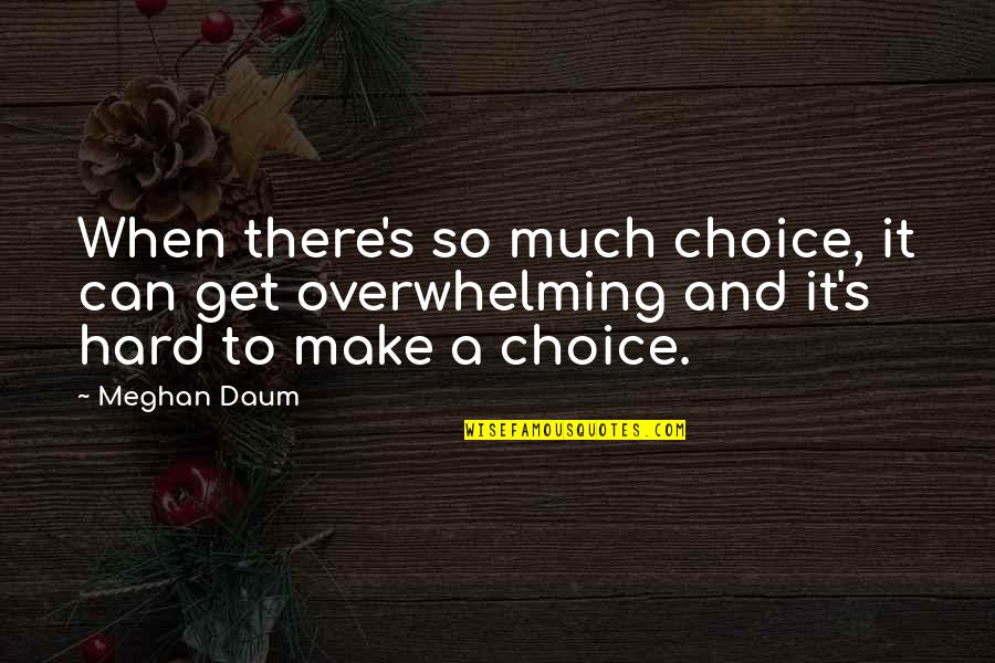 Grad Write Ups Quotes By Meghan Daum: When there's so much choice, it can get