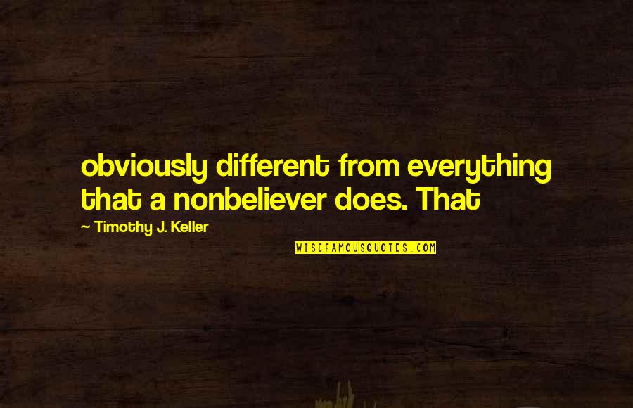 Gradatii Bugetari Quotes By Timothy J. Keller: obviously different from everything that a nonbeliever does.