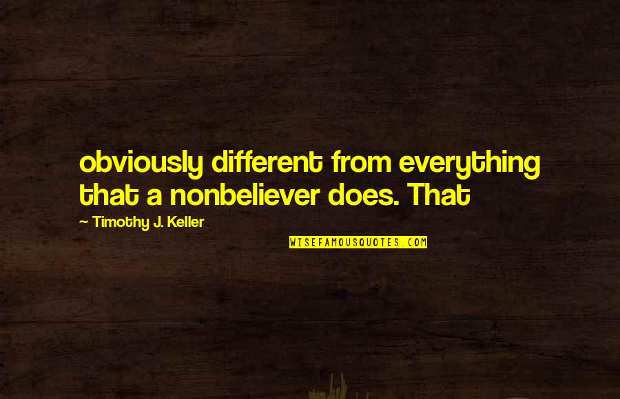Gradatii Bugetari Quotes By Timothy J. Keller: obviously different from everything that a nonbeliever does. Gradatii Bugetari Quotes By Timothy J. Keller: obviously different from everything that a nonbeliever does.
