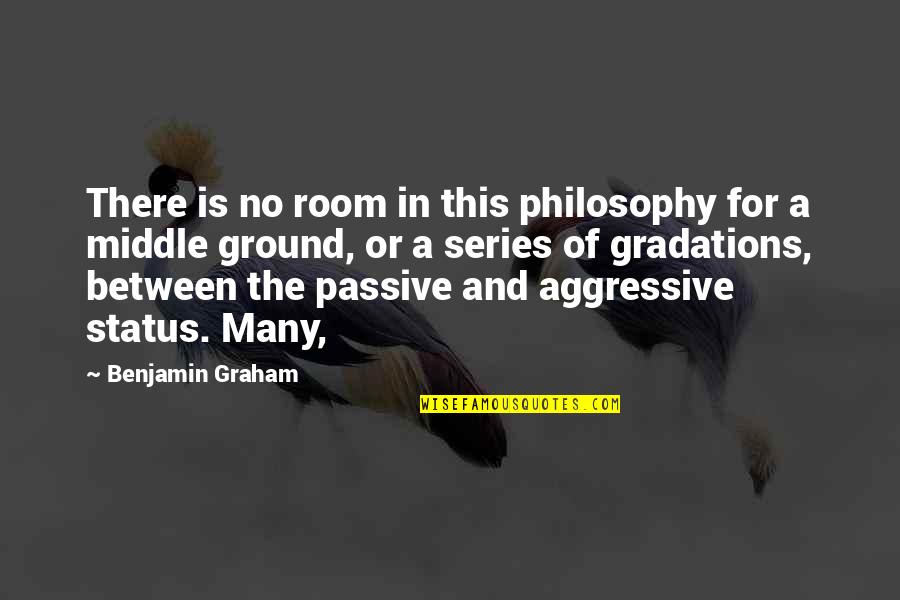 Gradations Quotes By Benjamin Graham: There is no room in this philosophy for