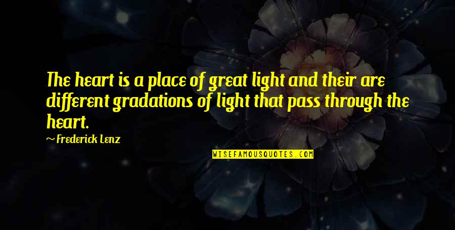 Gradations Quotes By Frederick Lenz: The heart is a place of great light
