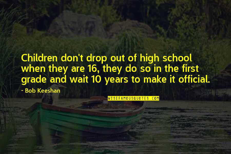 Grade 1 School Quotes By Bob Keeshan: Children don't drop out of high school when