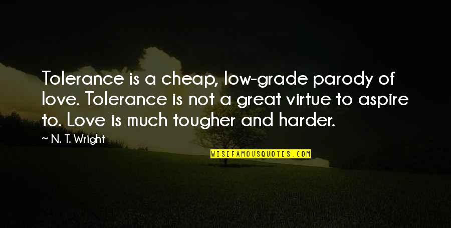 Grade 5 Quotes By N. T. Wright: Tolerance is a cheap, low-grade parody of love. Grade 5 Quotes By N. T. Wright: Tolerance is a cheap, low-grade parody of love.
