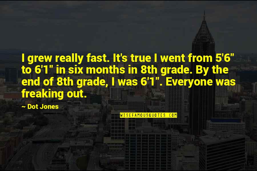 Grade 6 Quotes By Dot Jones: I grew really fast. It's true I went