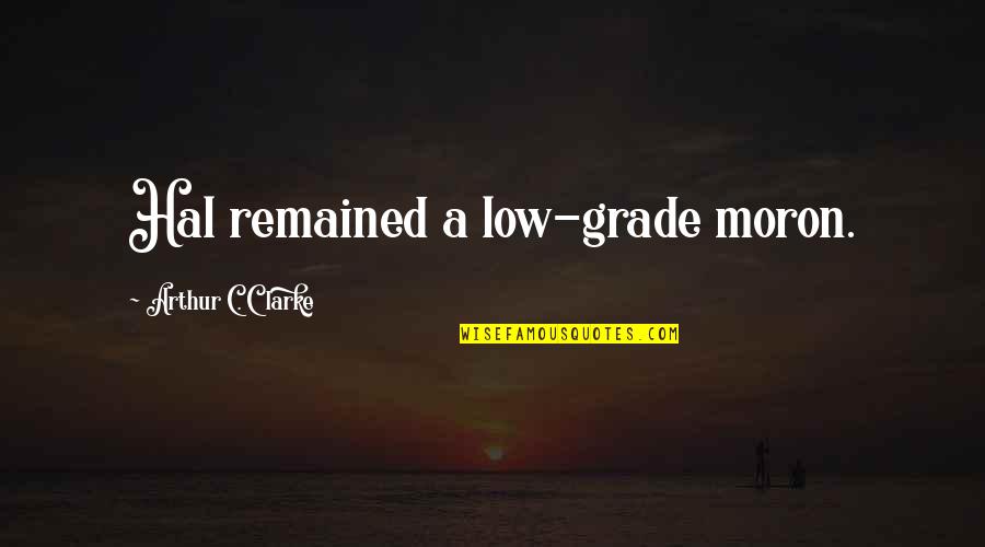 Grade For 6 Quotes By Arthur C. Clarke: Hal remained a low-grade moron. Grade For 6 Quotes By Arthur C. Clarke: Hal remained a low-grade moron.