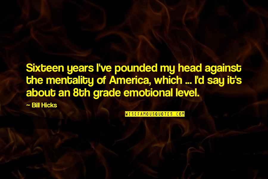 Grade Level Quotes By Bill Hicks: Sixteen years I've pounded my head against the