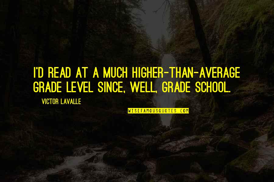 Grade Level Quotes By Victor LaValle: I'd read at a much higher-than-average grade level