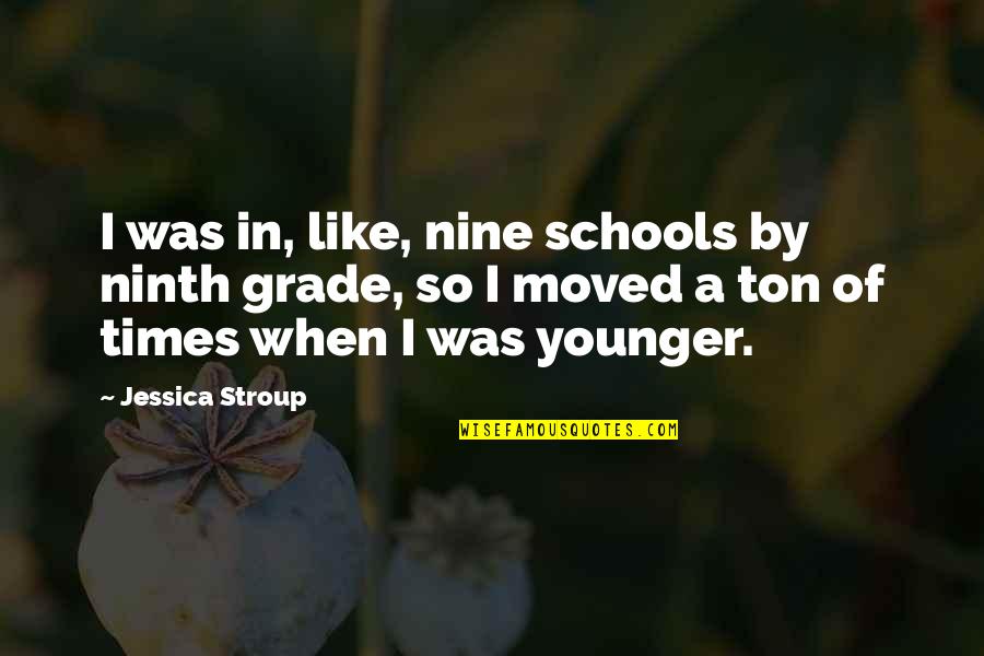 Grade Quotes By Jessica Stroup: I was in, like, nine schools by ninth