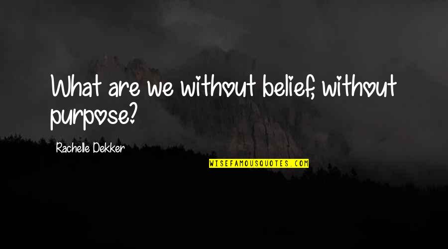 Grade School Students Quotes By Rachelle Dekker: What are we without belief, without purpose?