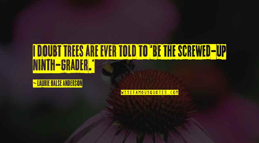 Grader Quotes By Laurie Halse Anderson: I doubt trees are ever told to 'be
