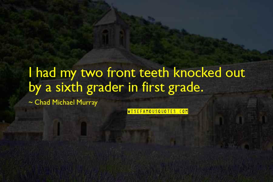 Grader's Quotes By Chad Michael Murray: I had my two front teeth knocked out