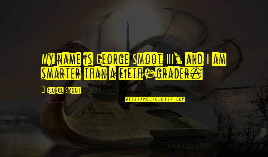 Grader's Quotes By George Smoot: My name is George Smoot III, and I