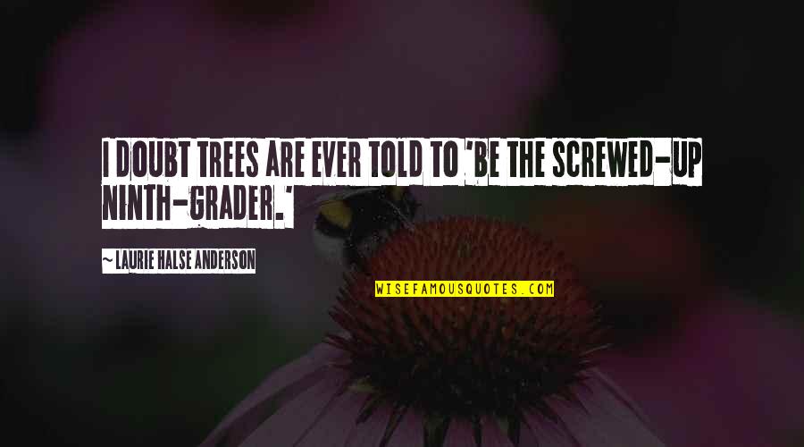Grader's Quotes By Laurie Halse Anderson: I doubt trees are ever told to 'be