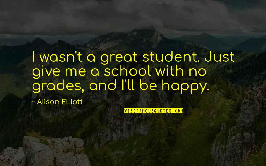 Grades In School Quotes By Alison Elliott: I wasn't a great student. Just give me