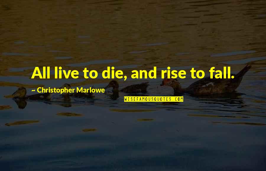 Grades In School Quotes By Christopher Marlowe: All live to die, and rise to fall.