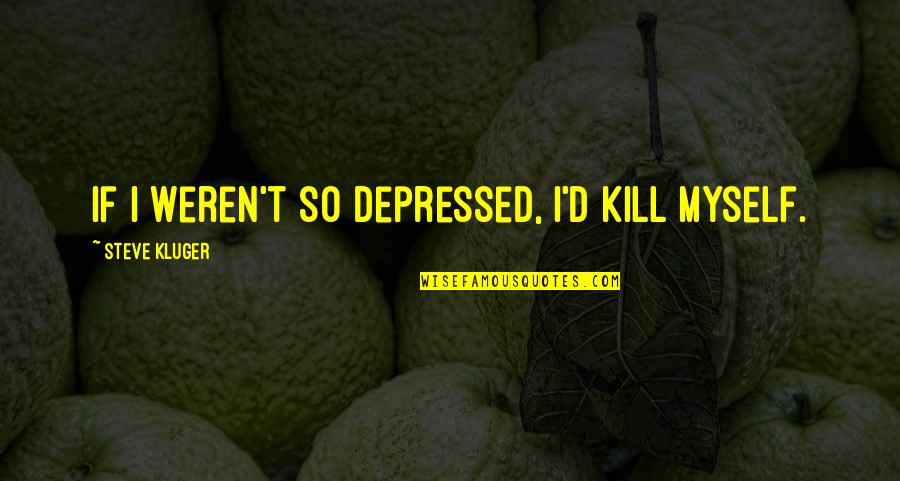 Gradespeed Quotes By Steve Kluger: If I weren't so depressed, I'd kill myself.